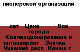 1.1)  пионерской организации 40 лет › Цена ­ 249 - Все города Коллекционирование и антиквариат » Значки   . Чувашия респ.,Канаш г.